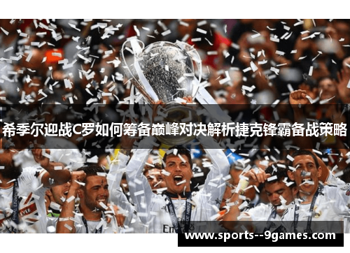 希季尔迎战C罗如何筹备巅峰对决解析捷克锋霸备战策略 希季尔迎战C罗如何筹备巅峰对决解析捷克锋霸备战策略