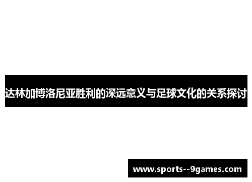 达林加博洛尼亚胜利的深远意义与足球文化的关系探讨