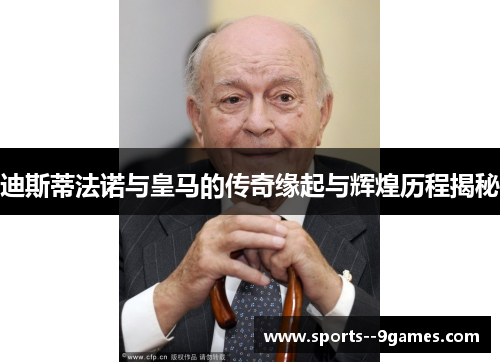 迪斯蒂法诺与皇马的传奇缘起与辉煌历程揭秘 迪斯蒂法诺与皇马的传奇缘起与辉煌历程揭秘