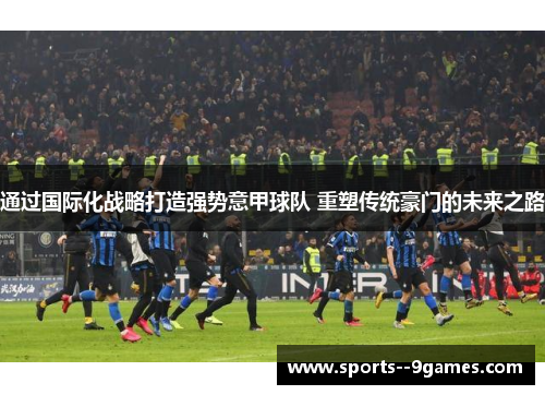 通过国际化战略打造强势意甲球队 重塑传统豪门的未来之路