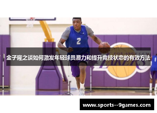 金子隆之谈如何激发年轻球员潜力和提升竞技状态的有效方法 金子隆之谈如何激发年轻球员潜力和提升竞技状态的有效方法