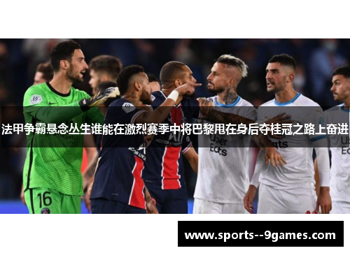 法甲争霸悬念丛生谁能在激烈赛季中将巴黎甩在身后夺桂冠之路上奋进
