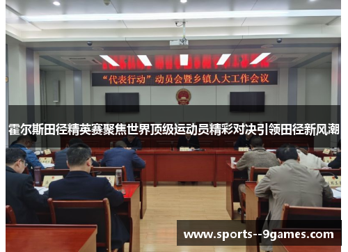 霍尔斯田径精英赛聚焦世界顶级运动员精彩对决引领田径新风潮 霍尔斯田径精英赛聚焦世界顶级运动员精彩对决引领田径新风潮