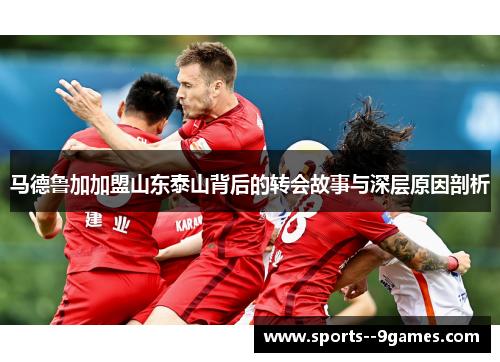 马德鲁加加盟山东泰山背后的转会故事与深层原因剖析