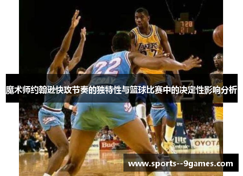 魔术师约翰逊快攻节奏的独特性与篮球比赛中的决定性影响分析