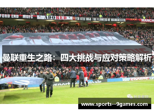 曼联重生之路:四大挑战与应对策略解析 曼联重生之路:四大挑战与应对策略解析
