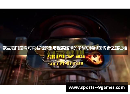 欧冠豪门巅峰对决书写梦想与现实碰撞的荣耀史诗绿茵传奇之路征程 欧冠豪门巅峰对决书写梦想与现实碰撞的荣耀史诗绿茵传奇之路征程