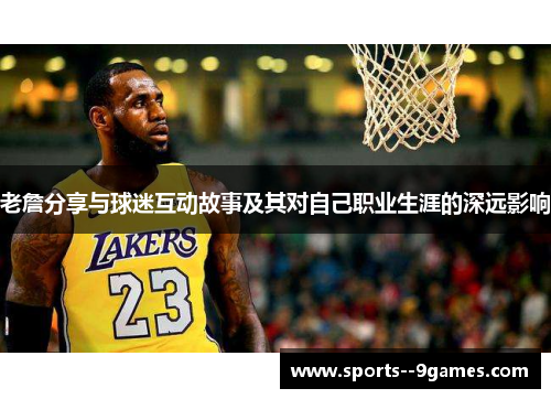 老詹分享与球迷互动故事及其对自己职业生涯的深远影响 老詹分享与球迷互动故事及其对自己职业生涯的深远影响