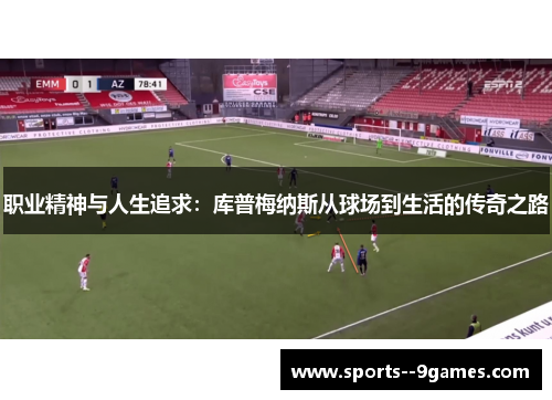 职业精神与人生追求:库普梅纳斯从球场到生活的传奇之路 职业精神与人生追求:库普梅纳斯从球场到生活的传奇之路