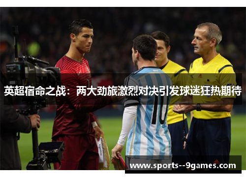 英超宿命之战:两大劲旅激烈对决引发球迷狂热期待 英超宿命之战:两大劲旅激烈对决引发球迷狂热期待