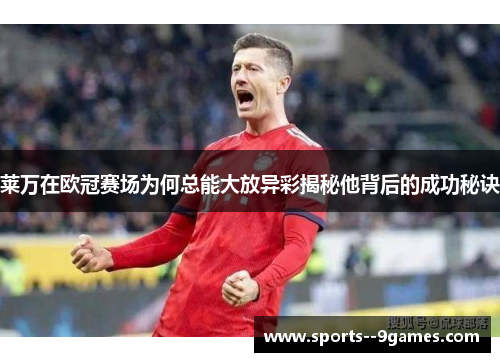 莱万在欧冠赛场为何总能大放异彩揭秘他背后的成功秘诀 莱万在欧冠赛场为何总能大放异彩揭秘他背后的成功秘诀
