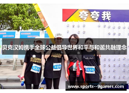 贝克汉姆携手全球公益倡导世界和平与和谐共融理念 贝克汉姆携手全球公益倡导世界和平与和谐共融理念