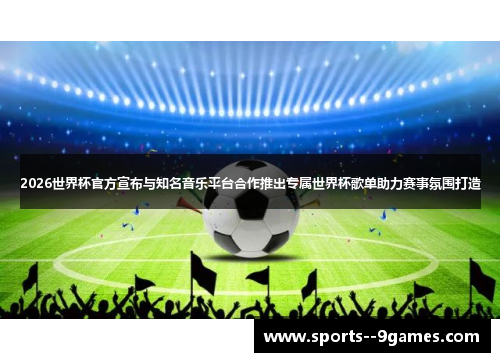 2026世界杯官方宣布与知名音乐平台合作推出专属世界杯歌单助力赛事氛围打造 2026世界杯官方宣布与知名音乐平台合作推出专属世界杯歌单助力赛事氛围打造