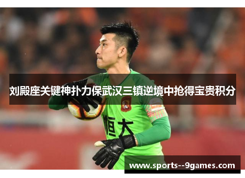 刘殿座关键神扑力保武汉三镇逆境中抢得宝贵积分