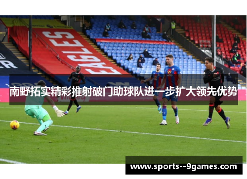 南野拓实精彩推射破门助球队进一步扩大领先优势