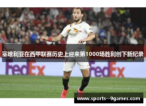 塞维利亚在西甲联赛历史上迎来第1000场胜利创下新纪录 塞维利亚在西甲联赛历史上迎来第1000场胜利创下新纪录