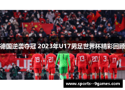 德国逆袭夺冠 2023年U17男足世界杯精彩回顾