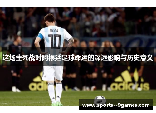 这场生死战对阿根廷足球命运的深远影响与历史意义