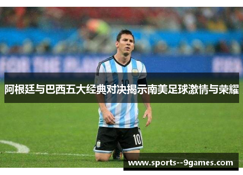 阿根廷与巴西五大经典对决揭示南美足球激情与荣耀 阿根廷与巴西五大经典对决揭示南美足球激情与荣耀