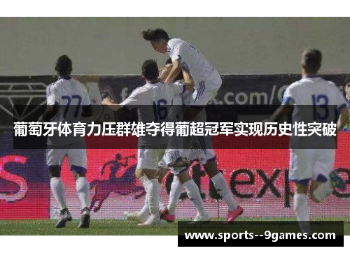 葡萄牙体育力压群雄夺得葡超冠军实现历史性突破