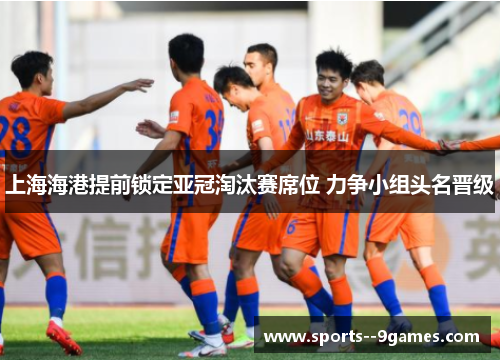 上海海港提前锁定亚冠淘汰赛席位 力争小组头名晋级